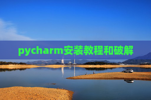 pycharm安装教程和破解 pycharm安装教程和破解